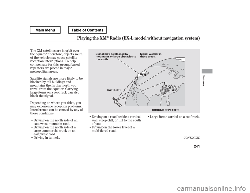 HONDA PILOT 2012 2.G Owners Manual The XM satellites are in orbit over 
the equator; therefore, objects south
of the vehicle may cause satellite
reception interruptions. To help
compensate f or this, ground-based
repeaters are placed i