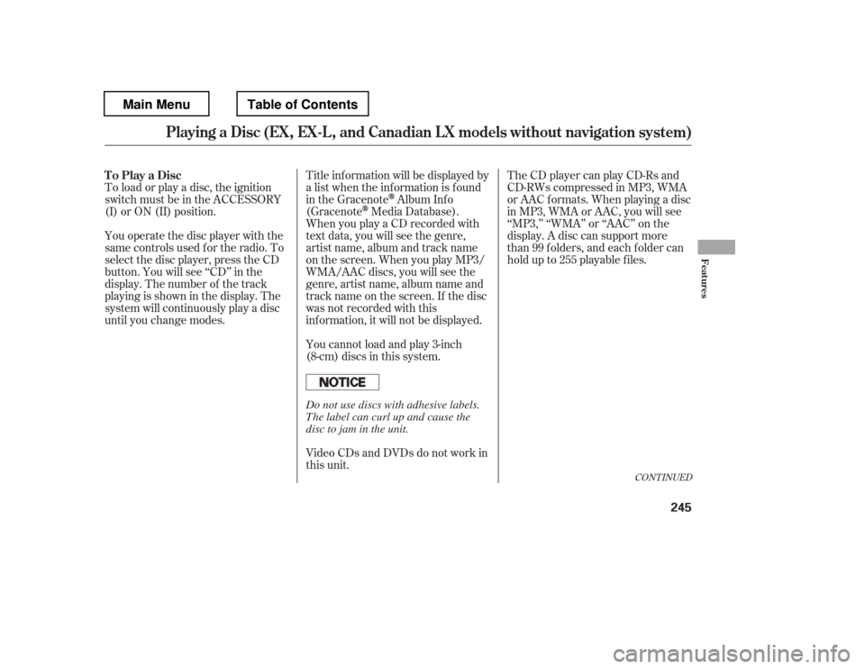 HONDA PILOT 2012 2.G Owners Manual To load or play a disc, the ignition 
switch must be in the ACCESSORY 
(I) or ON (II) position. 
You operate the disc player with the 
same controls used f or the radio. To
select the disc player, pre