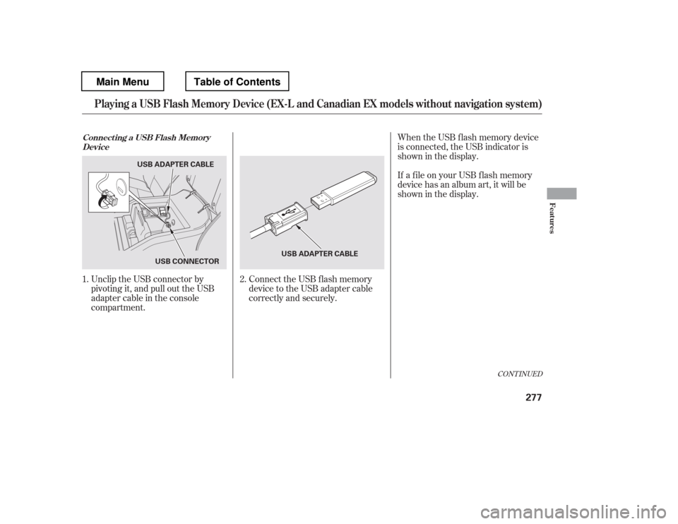 HONDA PILOT 2012 2.G Owners Manual Connect the USB f lash memory 
device to the USB adapter cable 
correctly and securely.When the USB f lash memory device 
is connected, the USB indicator is
showninthedisplay. 
If a f ile on your USB 