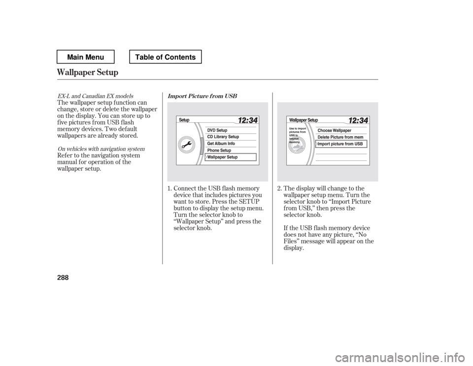 HONDA PILOT 2012 2.G Owners Manual Connect the USB f lash memory 
device that includes pictures you
want to store. Press the SETUP
button to display the setup menu.
Turn the selector knob to
‘‘Wallpaper Setup