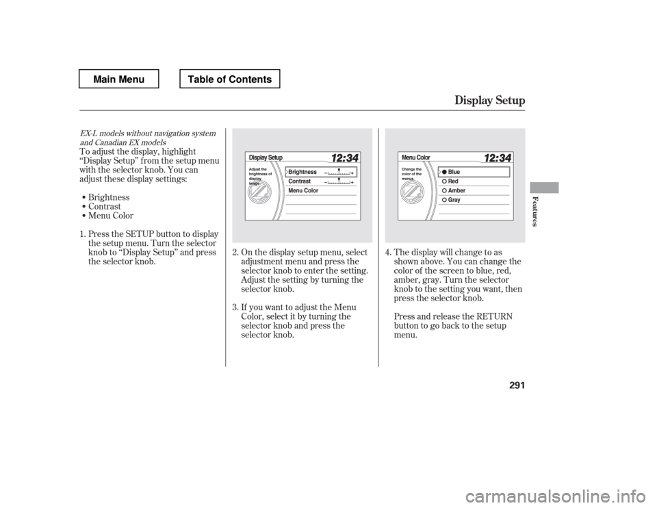 HONDA PILOT 2012 2.G Owners Manual On the display setup menu, select 
adjustment menu and press the
selector knob to enter the setting.
Adjust the setting by turning the
selector knob. 
If you want to adjust the Menu 
Color, select it 