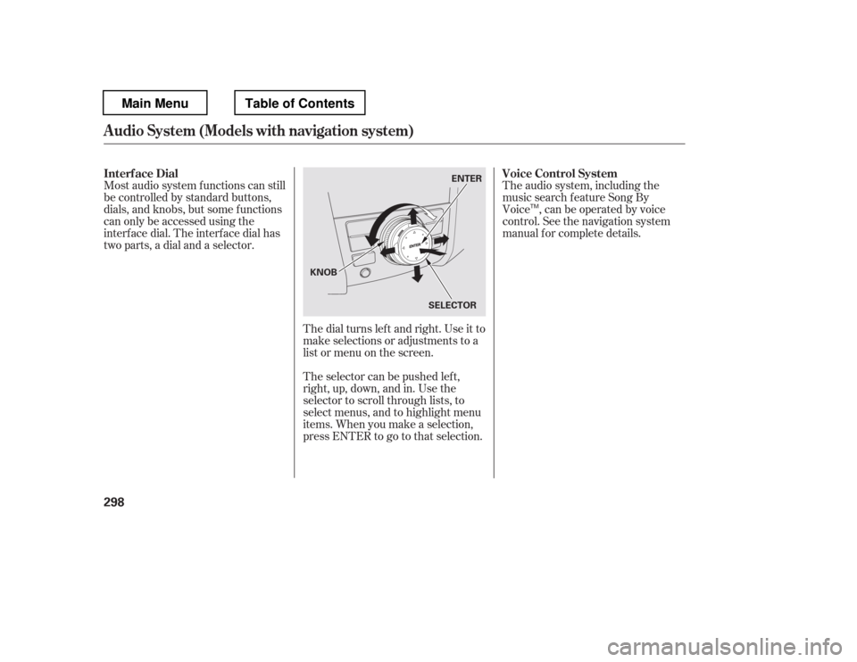 HONDA PILOT 2012 2.G Owners Manual The dial turns lef t and right. Use it to 
make selections or adjustments to a
list or menu on the screen. 
The selector can be pushed lef t, 
right, up, down, and in. Use the 
selector to scroll thro