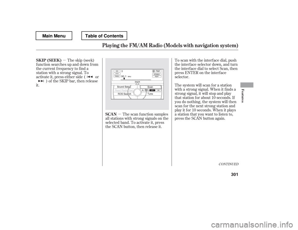 HONDA PILOT 2012 2.G Owners Manual µ
µ
The scan f unction samples
all stations with strong signals on the 
selected band. To activate it, press
the SCAN button, then release it.
The skip (seek)
f unction searches up and down f rom
