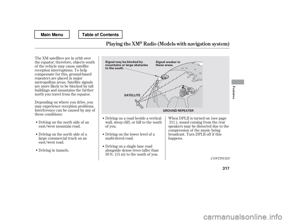 HONDA PILOT 2012 2.G Owners Manual The XM satellites are in orbit over 
the equator; therefore, objects south
of the vehicle may cause satellite
reception interruptions. To help
compensate f or this, ground-based
repeaters are placed i