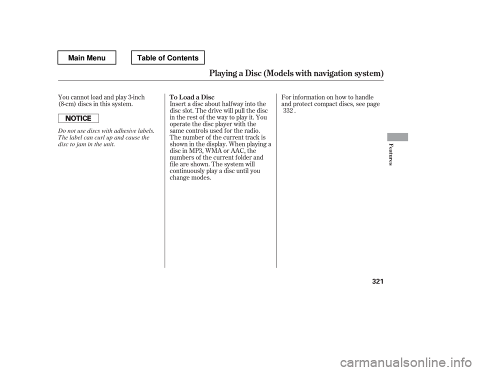 HONDA PILOT 2012 2.G Service Manual You cannot load and play 3-inch 
(8-cm) discs in this system. Insert a disc about half way into thedisc slot. The drive will pull the disc
intherestof thewaytoplayit.You
operate the disc player with t