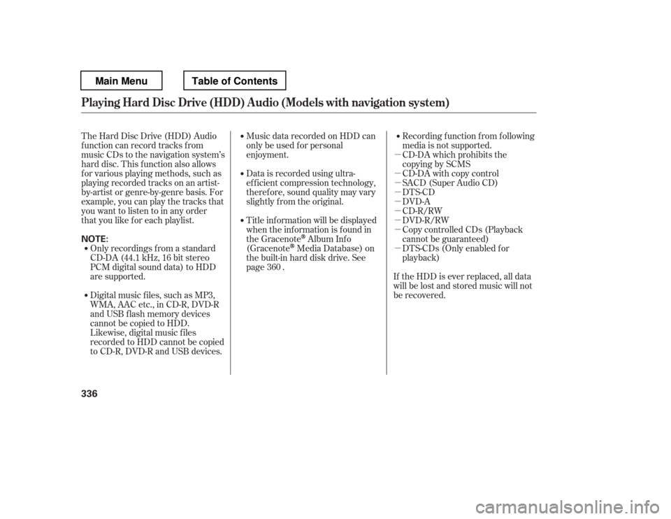 HONDA PILOT 2012 2.G Owners Manual µ µ µµ µ µµµ µRecording f unction f rom f ollowing 
media is not supported.
CD-DA which prohibits the
copying by SCMS
CD-DA with copy control
SACD (Super Audio CD)
DTS-CD
DVD-A
CD-R/