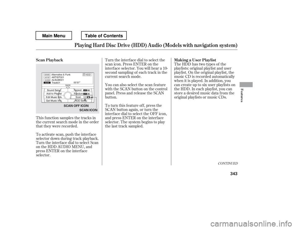 HONDA PILOT 2012 2.G Owners Manual This f unction samples the tracks in 
the current search mode in the order
that they were recorded. 
To activate scan, push the interface 
selector down during track playback.
Turn the interf ace dial