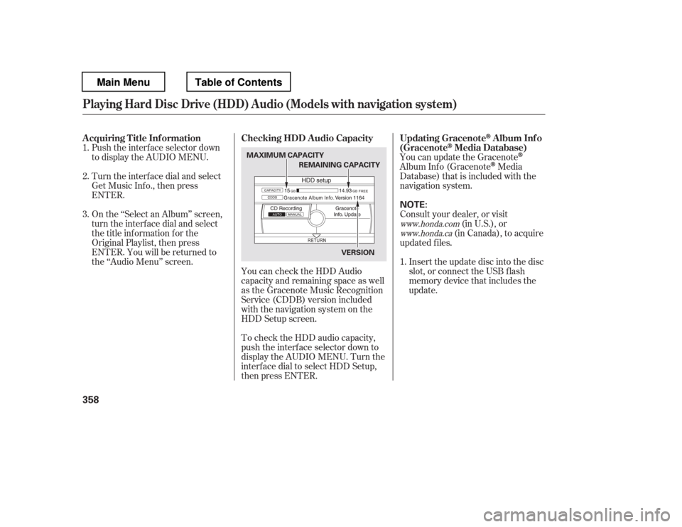 HONDA PILOT 2012 2.G Owners Manual You can update the Gracenote
Album Inf o (GracenoteMedia
Database) that is included with the 
navigation system.
Insert the update disc into the disc
slot, or connect the USB f lash
memory device that