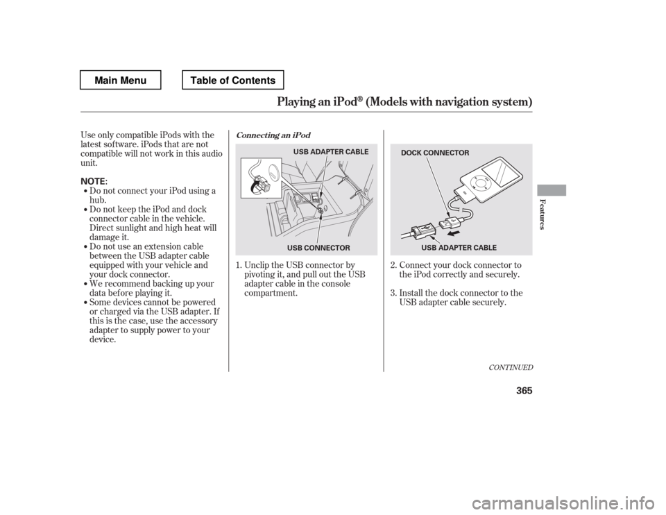 HONDA PILOT 2012 2.G Owners Manual Connect your dock connector to 
the iPod correctly and securely. 
Install the dock connector to the 
USB adapter cable securely.
UseonlycompatibleiPodswiththe
latest sof tware. iPods that are not
comp