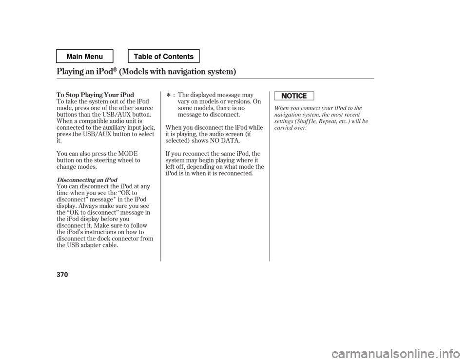 HONDA PILOT 2012 2.G Owners Manual ÎÎ
The displayed message may 
vary on models or versions. On
some models, there is no
message to disconnect.
To take the system out of the iPod
mode, press one of the other source
buttons than the