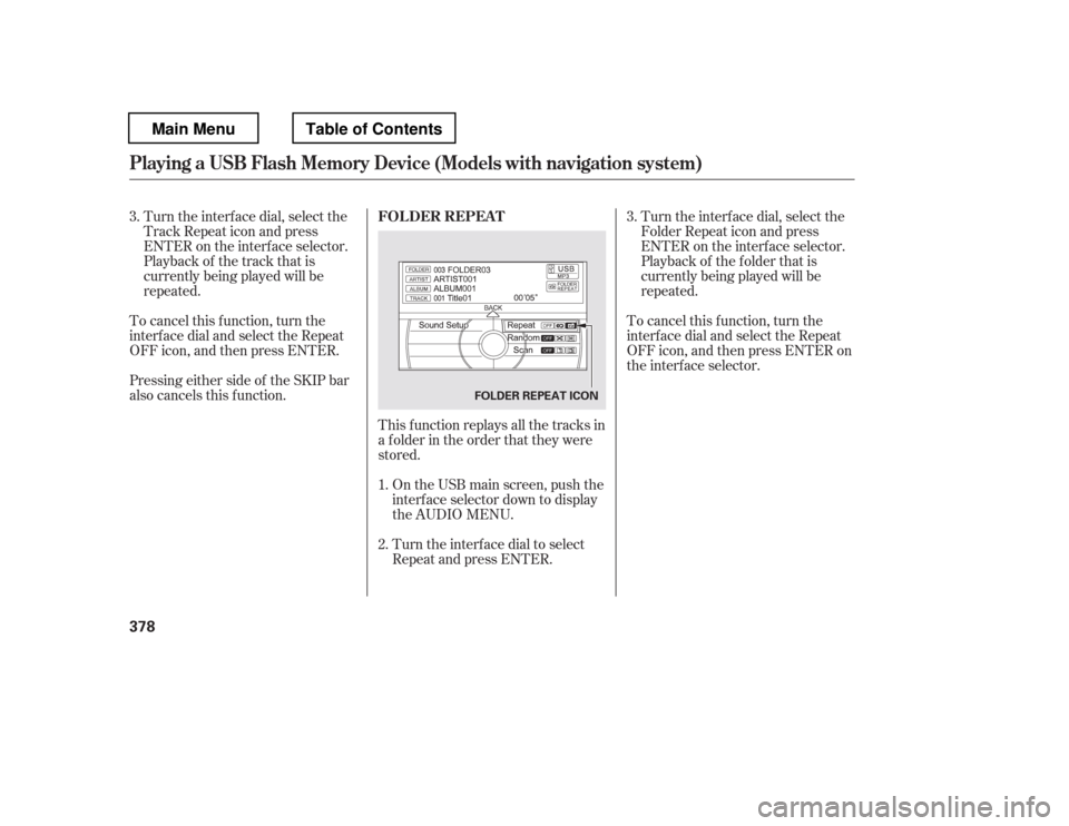 HONDA PILOT 2012 2.G Owners Manual To cancel this f unction, turn the 
interf ace dial and select the Repeat
OFFicon,andthenpressENTER.This f unction replays all the tracks in
a f older in the order that they were
stored.On the USB mai