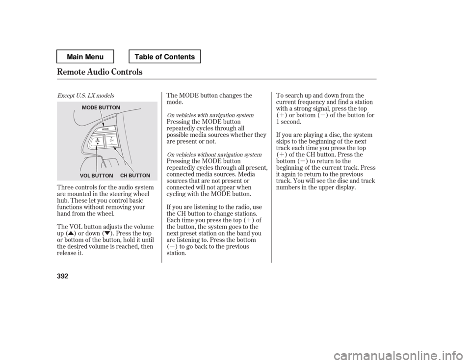 HONDA PILOT 2012 2.G Service Manual ÛÝ´
µ
´µ
´
µ
Three controls f or the audio system 
are mounted in the steering wheel
hub. These let you control basic
f unctions without removing your
hand f rom the wheel. 
The VOL bu