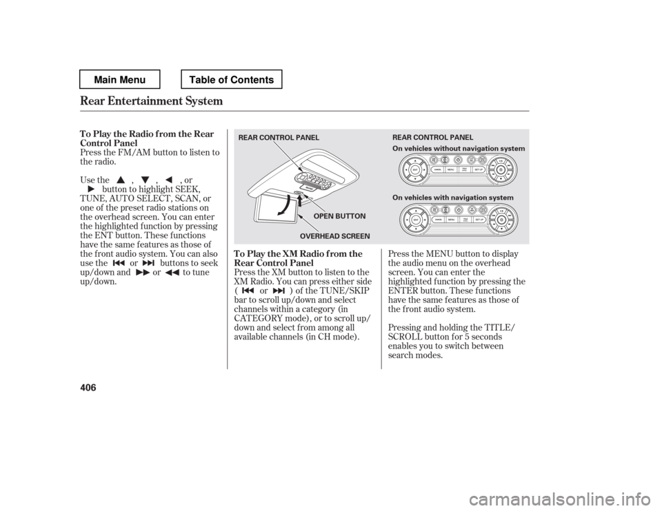 HONDA PILOT 2012 2.G Service Manual Press the FM/AM button to listen to 
the radio.Press the XM button to listen to the
XM Radio. You can press either side(or) of th e TU N E/S K IP
bar to scroll up/down and select
channels within a cat