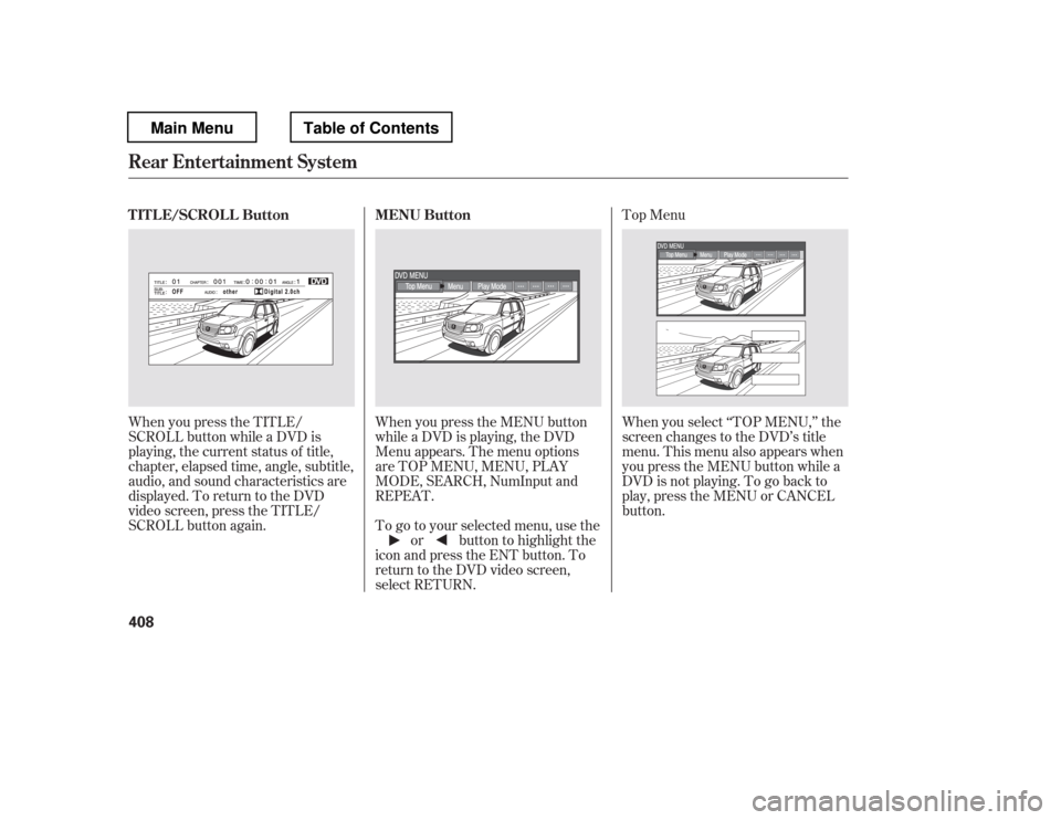 HONDA PILOT 2012 2.G Owners Manual Top Menu
When you press the TITLE/ 
SCROLL button while a DVD is
playing, the current status of title,
chapter, elapsed time, angle, subtitle, 
audio, and sound characteristics are
displayed. To retur