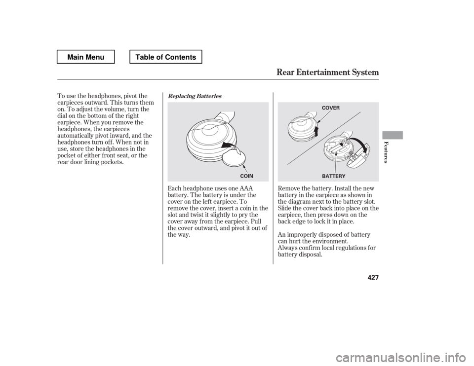 HONDA PILOT 2012 2.G Owners Manual To use the headphones, pivot the 
earpieces outward. This turns them
on. To adjust the volume, turn the
dial on the bottom of the right
earpiece. When you remove the
headphones, the earpieces
automati