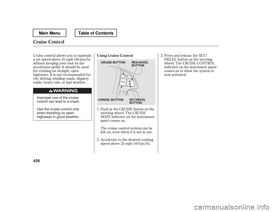 HONDA PILOT 2012 2.G Owners Manual Cruise control allows you to maintain 
asetspeedabove25mph(40km/h)
without keeping your f oot on the
accelerator pedal. It should be used
f or cruising on straight, open
highways. It is not recommende