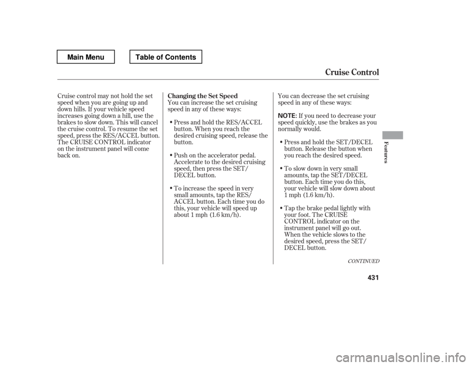 HONDA PILOT 2012 2.G Owners Manual You can increase the set cruising 
speed in any of these ways:You can decrease the set cruising 
speed in any of these ways:
Press and hold the RES/ACCEL
button. When you reach the
desired cruising sp