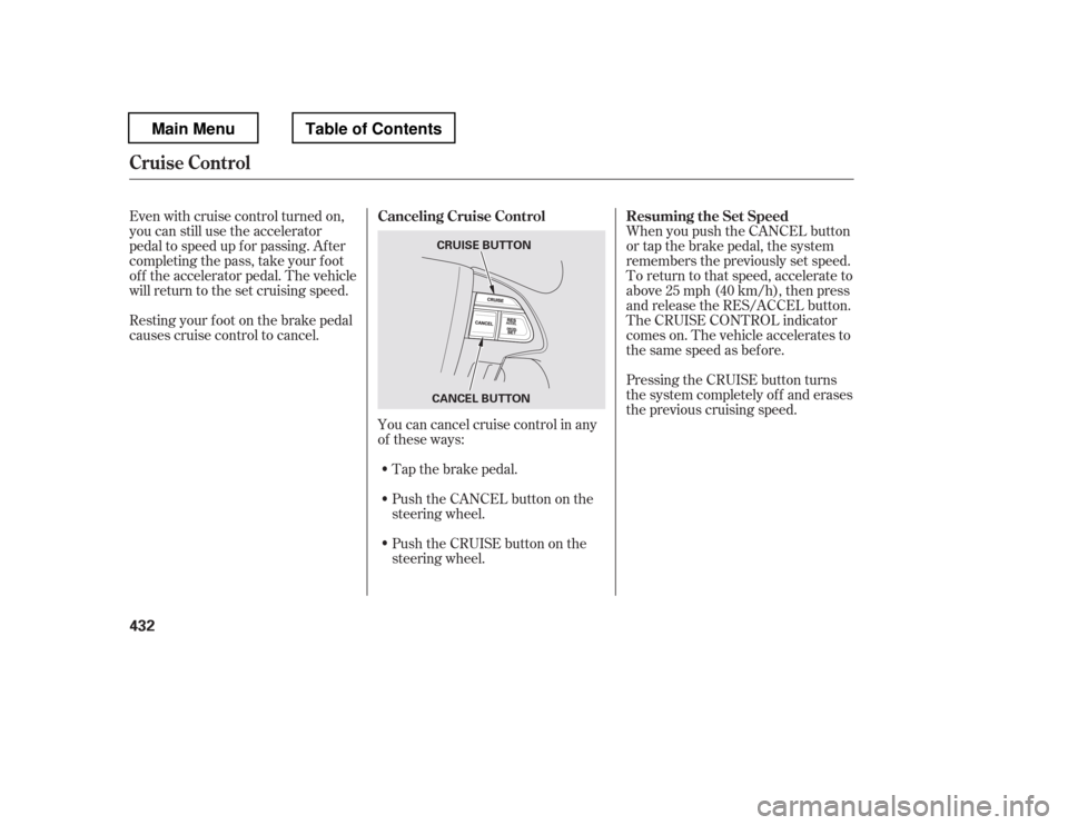 HONDA PILOT 2012 2.G Manual PDF Tap the brake pedal. 
Push the CANCEL button on the 
steering wheel.
Resting your f oot on the brake pedal
causes cruise control to cancel.
You can cancel cruise control in any
of these ways:
Push the