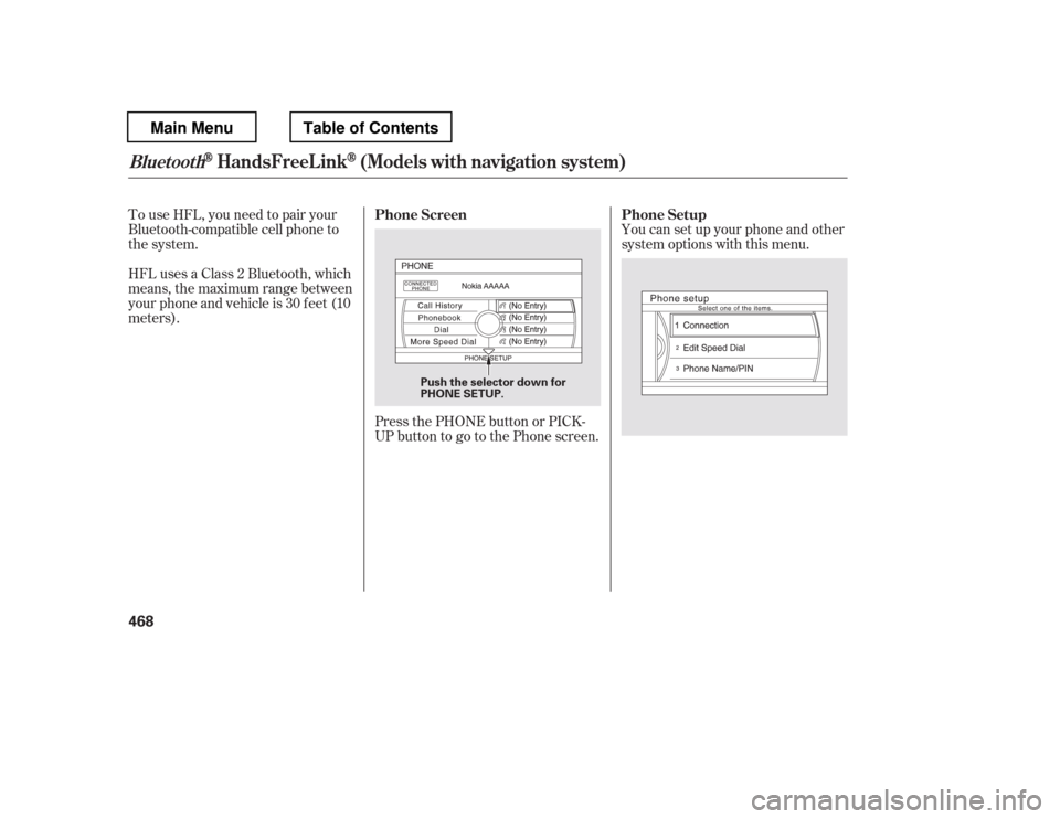 HONDA PILOT 2012 2.G Owners Manual To use HFL, you need to pair your 
Bluetooth-compatible cell phone to
the system. 
HFLusesaClass2Bluetooth,which 
means, the maximum range between
yourphoneandvehicleis30feet(10
meters).Press the PHON