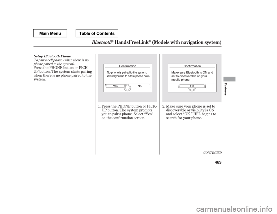 HONDA PILOT 2012 2.G Owners Manual To pair a cell phone (when there is nophone paired to the system):
Press the PHONE button or PICK- 
UP button. The system starts pairing
when there is no phone paired to the
system.
Press the PHONE bu