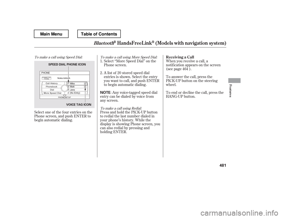 HONDA PILOT 2012 2.G Owners Manual To make a call using Speed Dial: To make a call using More Speed Dial:To make a call using Redial:
Select one of the f our entries on the 
Phone screen, and push ENTER to
begin automatic dialing.Selec