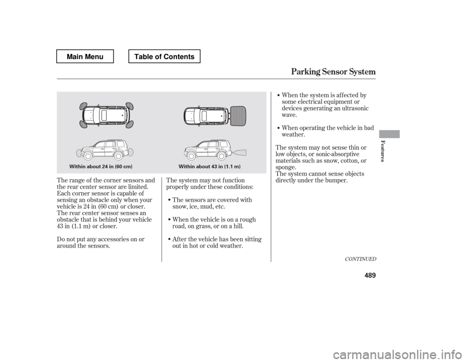 HONDA PILOT 2012 2.G Owners Manual Do not put any accessories on or 
around the sensors.The system may not f unction
properly under these conditions:
The sensors are covered with
snow,ice,mud,etc. 
When the vehicle is on a rough 
road,