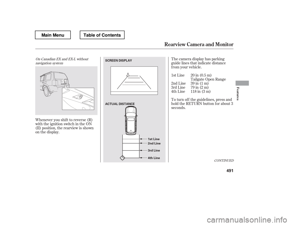 HONDA PILOT 2012 2.G Owners Manual Whenever you shif t to reverse (R) 
with the ignition switch in the ON 
(II) position, the rearview is shown 
on the display.The camera display has parking
guide lines that indicate distance
f rom you