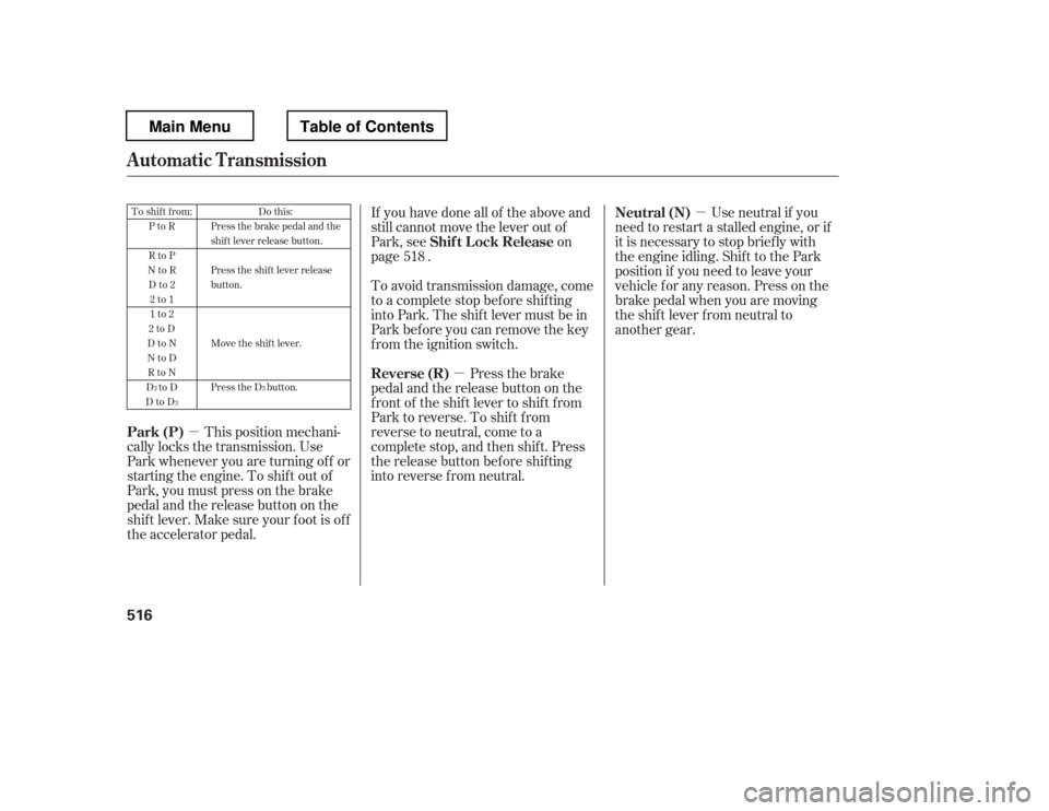 HONDA PILOT 2012 2.G Owners Manual µ
µ
µ Use neutral if you
need to restart a stalled engine, or if 
it is necessary to stop brief ly with
the engine idling. Shif t to the Park
position if you need to leave your
vehicle for any r