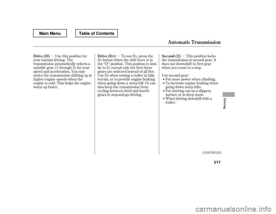 HONDA PILOT 2012 2.G Owners Manual µµµ
CONT INUED
Use this position f or
your normal driving. The 
transmission automatically selects a
suitable gear (1 through 5) f or your
speed and acceleration. You may
notice the transmission