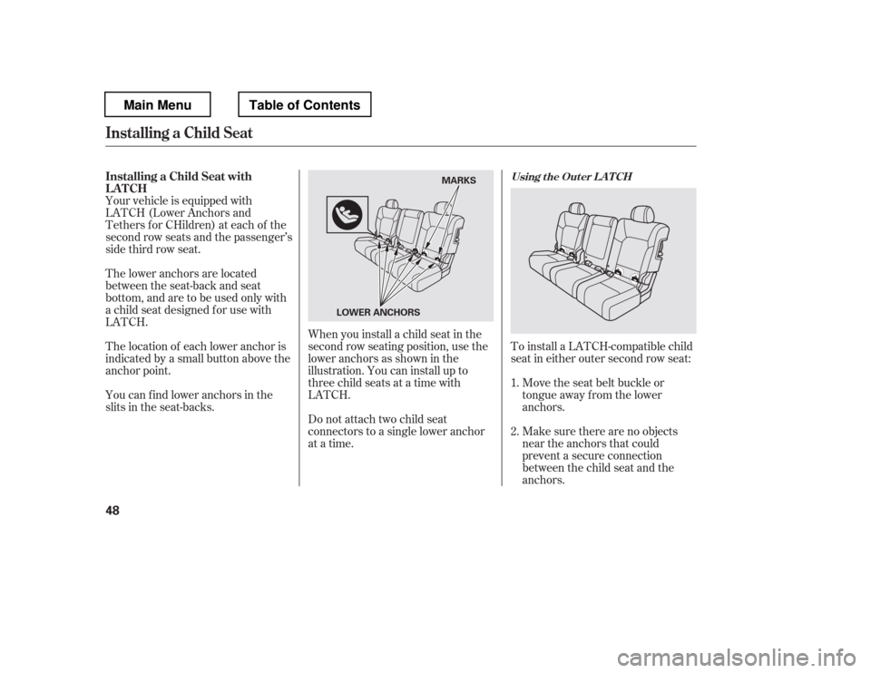 HONDA PILOT 2012 2.G Workshop Manual To install a LATCH-compatible child 
seat in either outer second row seat:Move the seat belt buckle or
tongue away f rom the lower
anchors. 
Make sure there are no objects 
near the anchors that could