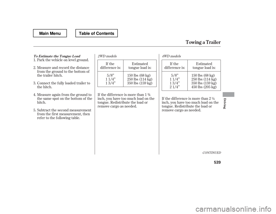 HONDA PILOT 2012 2.G Owners Manual Estimated
tongue load is:
150 lbs (68 kg) 
250 lbs (114 kg)
350 lbs (159 kg)
Park the vehicle on level ground. 
Measure and record the distance 
from the ground to the bottom of
the trailer hitch. 
Co