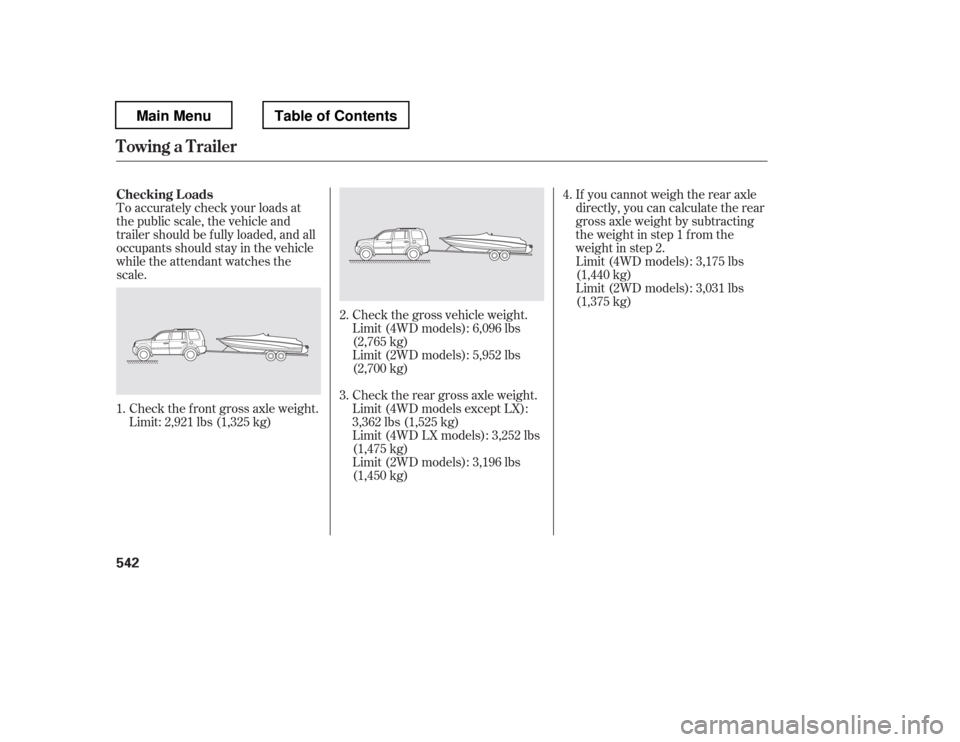 HONDA PILOT 2012 2.G Owners Manual To accurately check your loads at 
the public scale, the vehicle and 
trailer should be f ully loaded, and all
occupants should stay in the vehicle
while the attendant watches the
scale.Check the f ro
