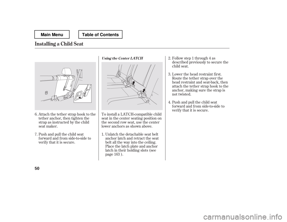 HONDA PILOT 2012 2.G Workshop Manual Attach the tether strap hook to the 
tether anchor, then tighten the
strap as instructed by the child
seat maker.To install a LATCH-compatible child
seat in the center seating position on
the second r