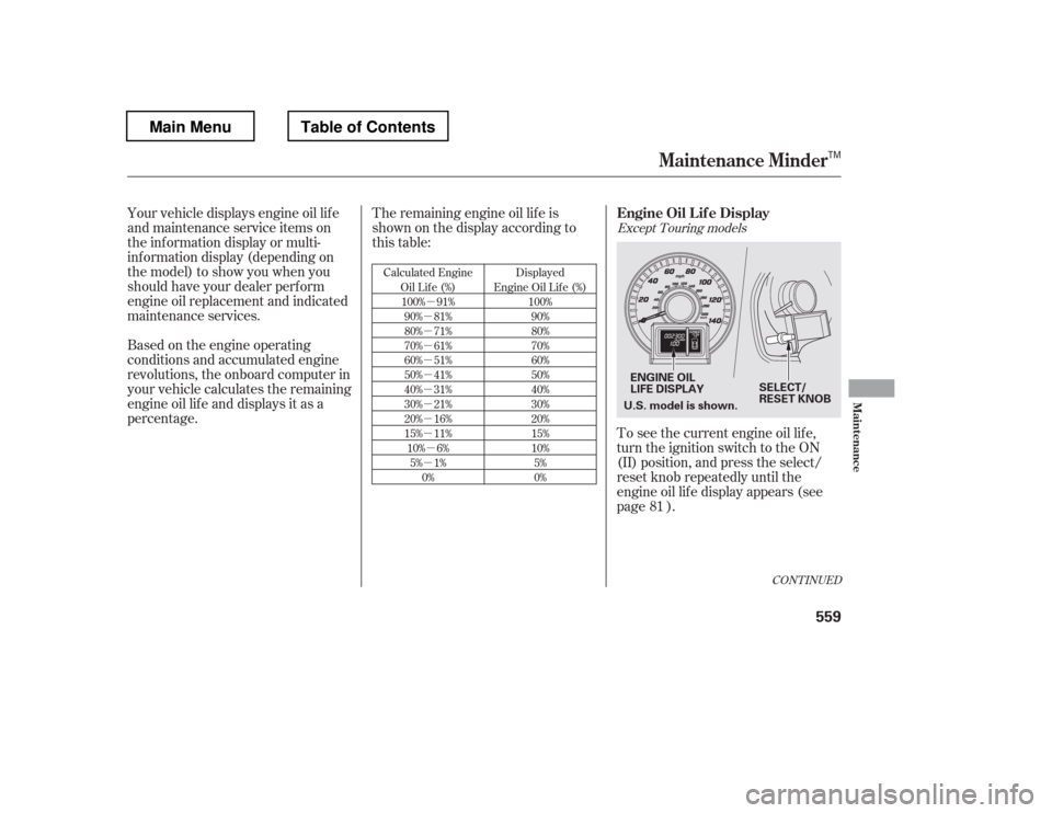 HONDA PILOT 2012 2.G Owners Manual µ
µ µµ µµ µµµµ µ
µ
Your vehicle displays engine oil lif e
and maintenance service items on
the inf ormation display or multi-
inf ormation display (depending on
the model) to s