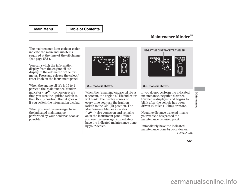 HONDA PILOT 2012 2.G Owners Manual The maintenance item code or codes 
indicate the main and sub items
required at the time of the oil change
(see page ). 
You can switch the information 
display f rom the engine oil lif e
display to t