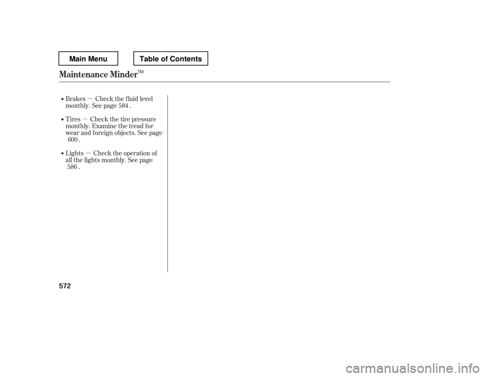 HONDA PILOT 2012 2.G Owners Manual µµ
µ
Lights Check the operation of 
all the lights monthly. See page .
Brakes Check the f luid level
monthly. See page . 
Tires Check the tire pressure 
monthly. Examine the tread f or 
wear and