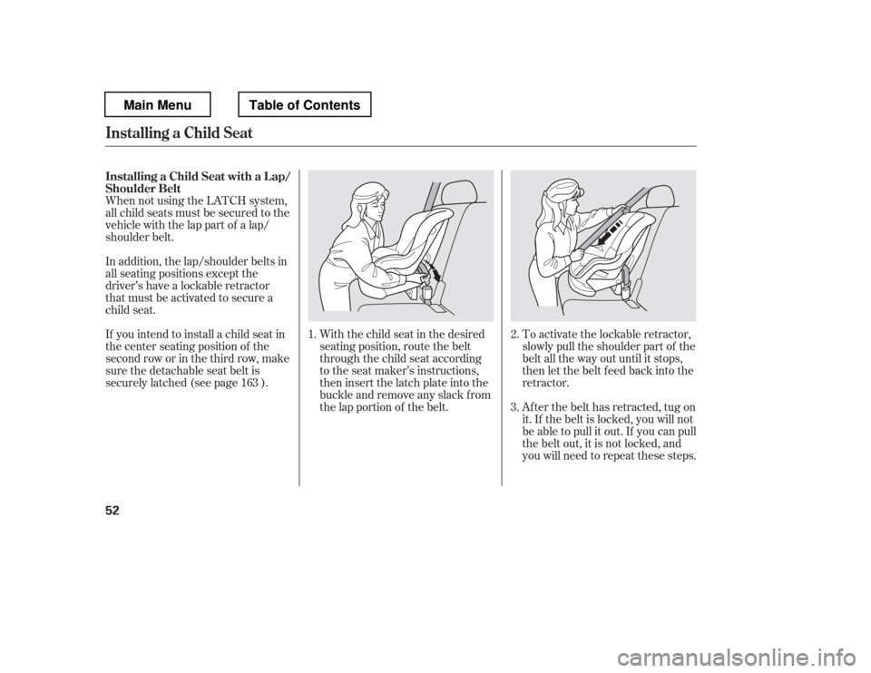 HONDA PILOT 2012 2.G Workshop Manual When not using the LATCH system, 
all child seats must be secured to the
vehicle with the lap part of a lap/
shoulder belt.With the child seat in the desired
seating position, route the belt
through t