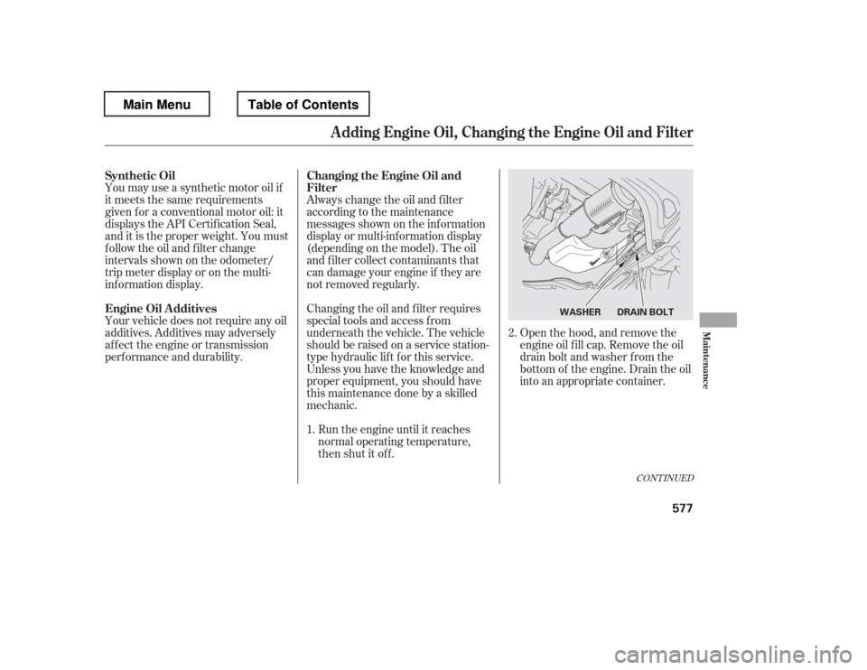 HONDA PILOT 2012 2.G Owners Manual Open the hood, and remove the 
engine oil f ill cap. Remove the oil
drain bolt and washer f rom the
bottom of the engine. Drain the oil
into an appropriate container.
You may use a synthetic motor oil