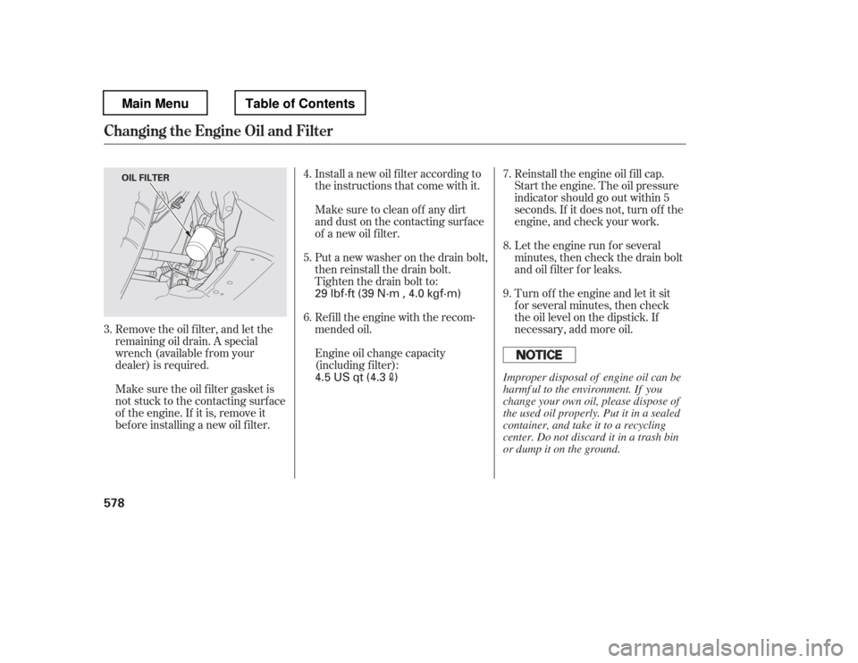 HONDA PILOT 2012 2.G Owners Manual Remove the oil f ilter, and let the 
remaining oil drain. A special
wrench (available from your
dealer) is required.Reinstall the engine oil f ill cap.
Start the engine. The oil pressure
indicator sho