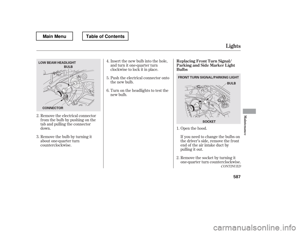 HONDA PILOT 2012 2.G Owners Manual Open the hood.
Remove the electrical connector 
f rom the bulb by pushing on the
tab and pulling the connector
down. 
Remove the bulb by turning it 
about one-quarter turn
counterclockwise. Insert the