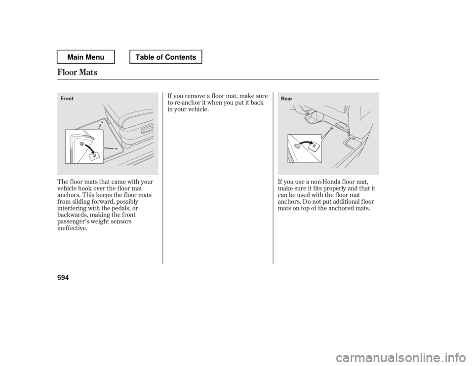HONDA PILOT 2012 2.G Owners Manual The floor mats that came with your 
vehicle hook over the f loor mat
anchors. This keeps the f loor mats
f rom sliding f orward, possibly
interf ering with the pedals, or
backwards, making the f ront
