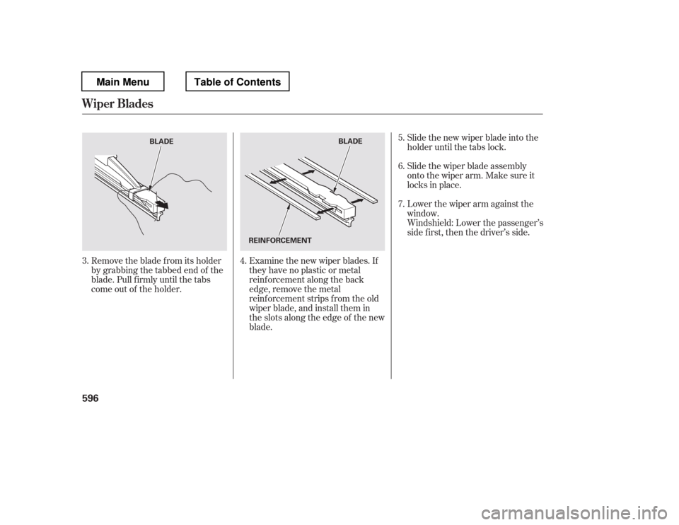 HONDA PILOT 2012 2.G Owners Manual Examine the new wiper blades. If 
they have no plastic or metal
reinf orcement along the back
edge, remove the metal
reinf orcement strips f rom the old
wiper blade, and install them in
the slots alon