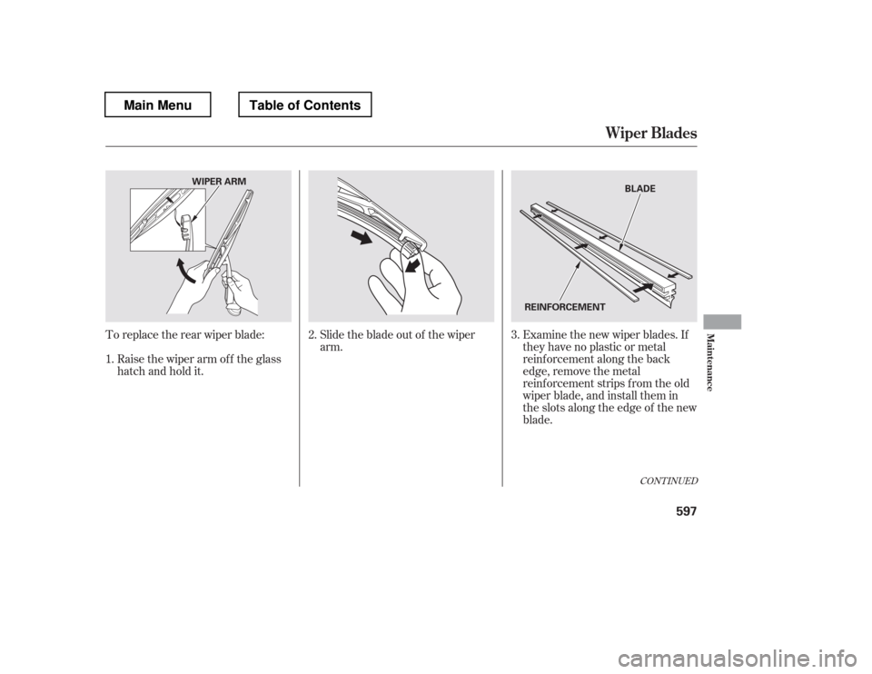 HONDA PILOT 2012 2.G Owners Manual Toreplacetherearwiperblade: Slidethebladeoutof thewiperarm.Examine the new wiper blades. If 
they have no plastic or metal
reinf orcement along the back
edge, remove the metal
reinf orcement strips f 
