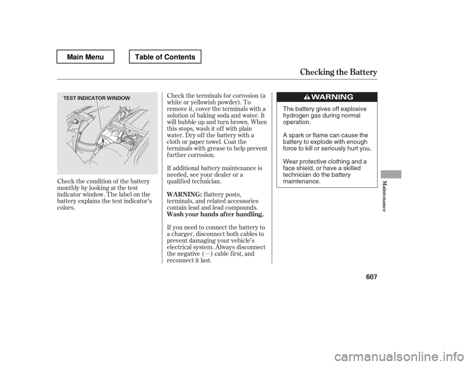 HONDA PILOT 2012 2.G Owners Manual µ
Check the terminals f or corrosion (a 
white or yellowish powder). To
remove it, cover the terminals with a
solution of baking soda and water. It
will bubble up and turn brown. When
this stops, wa
