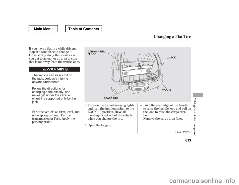 HONDA PILOT 2012 2.G Owners Manual If you have a f lat tire while driving, 
stop in a saf e place to change it.
Drive slowly along the shoulder until
you get to an exit or an area to stop
that is far away from the traffic lanes.Park th