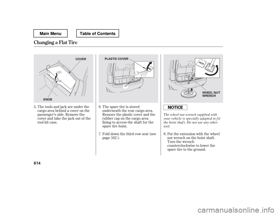 HONDA PILOT 2012 2.G Owners Manual The spare tire is stored 
underneath the rear cargo area.
Remove the plastic cover and the
rubber cap on the cargo area
lining to access the shaf t f or the
sparetirehoist.Put the extension with the w