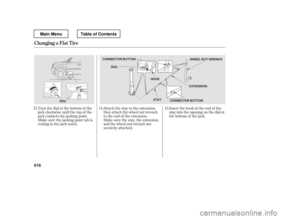 HONDA PILOT 2012 2.G Owners Manual Turn the dial at the bottom of the 
jack clockwise until the top of the
jack contacts the jacking point.
Make sure the jacking point tab is
restinginthejacknotch.Attach the stay to the extension,
then
