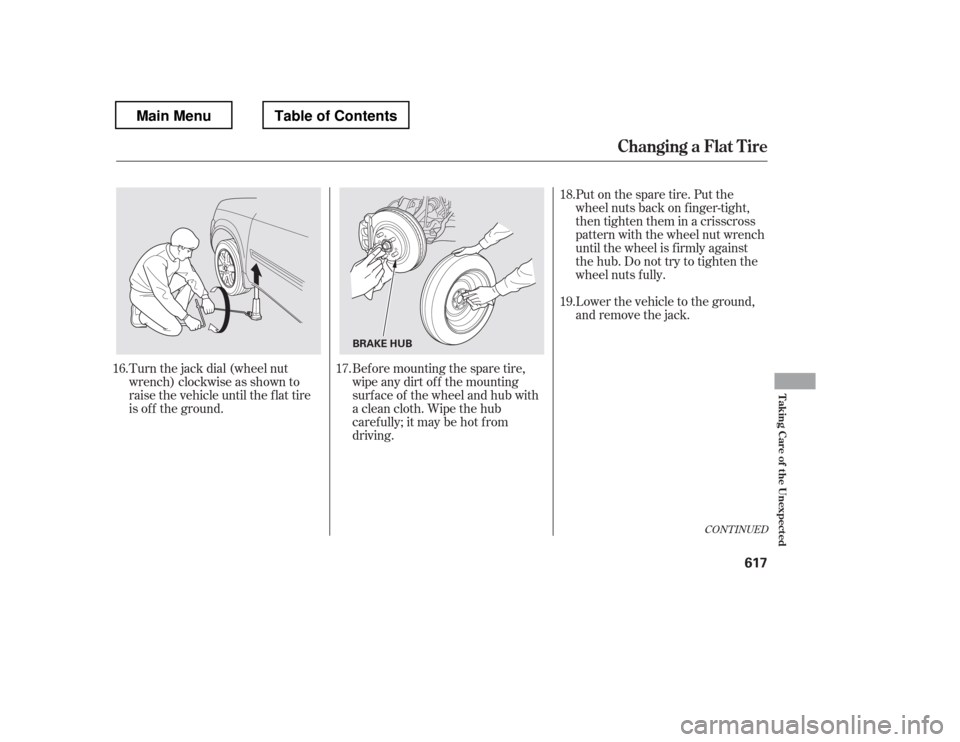HONDA PILOT 2012 2.G Owners Manual Turn the jack dial (wheel nut 
wrench) clockwise as shown to
raise the vehicle until the f lat tire
is of f the ground.Put on the spare tire. Put the
wheel nuts back on f inger-tight,
then tighten the