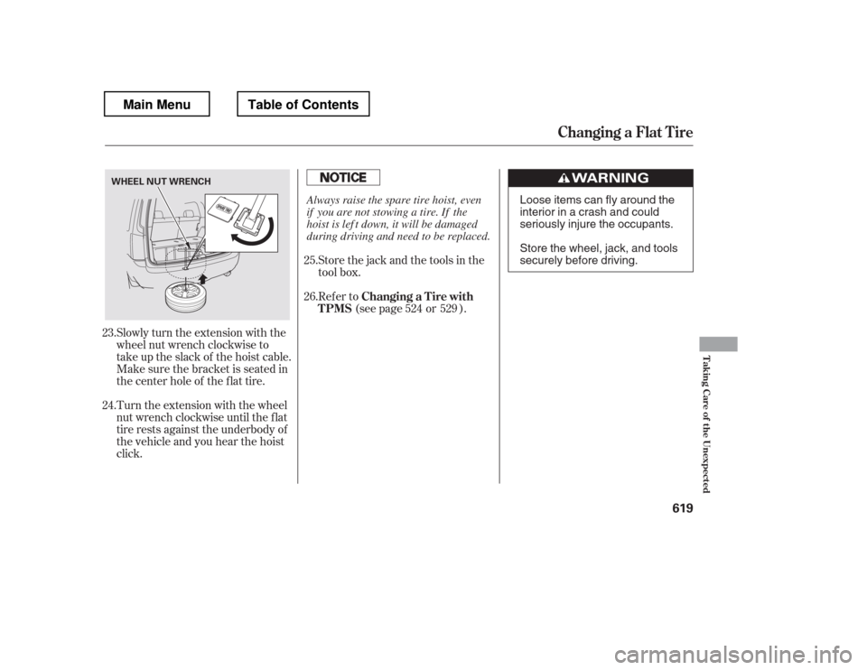 HONDA PILOT 2012 2.G Owners Manual Slowly turn the extension with the 
wheel nut wrench clockwise to
take up the slack of the hoist cable.
Make sure the bracket is seated in
the center hole of the flat tire. 
Turn the extension with th