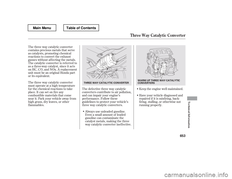 HONDA PILOT 2012 2.G Owners Manual The three way catalytic converter 
must operate at a high temperature
for the chemical reactions to take
place. It can set on f ire any
combustible materials that come
near it. Park your vehicle away 